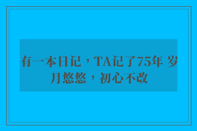 有一本日记，TA记了75年 岁月悠悠，初心不改